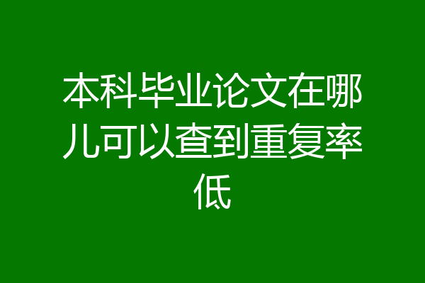 本科毕业论文在哪儿可以查到重复率低