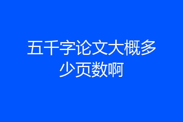五千字论文大概多少页数啊