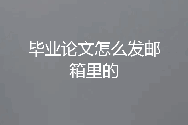 毕业论文怎么发邮箱里的