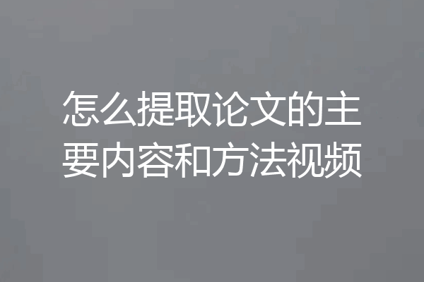 怎么提取论文的主要内容和方法视频