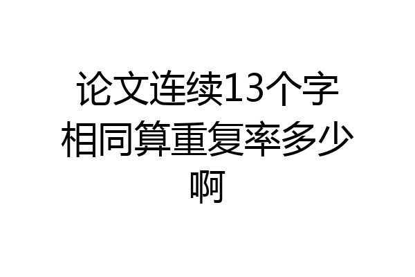 论文连续13个字相同算重复率多少啊