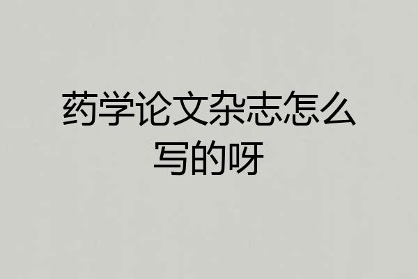 药学论文杂志怎么写的呀
