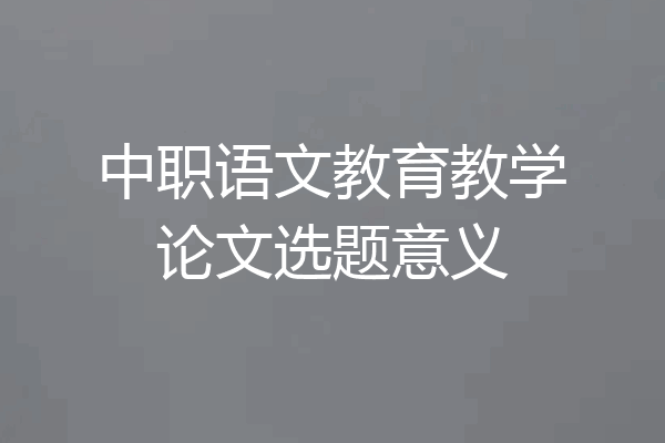 中职语文教育教学论文选题意义
