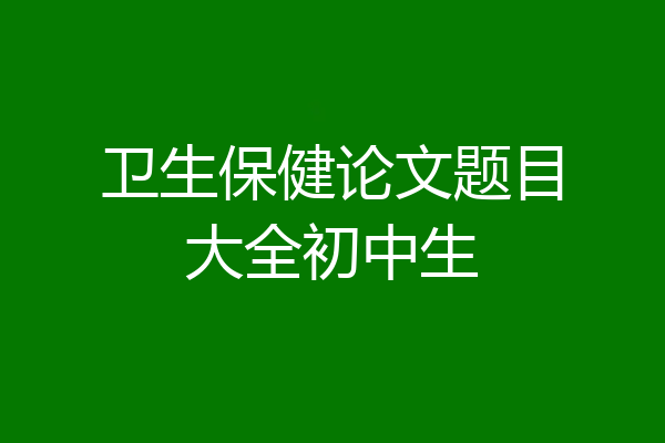 卫生保健论文题目大全初中生