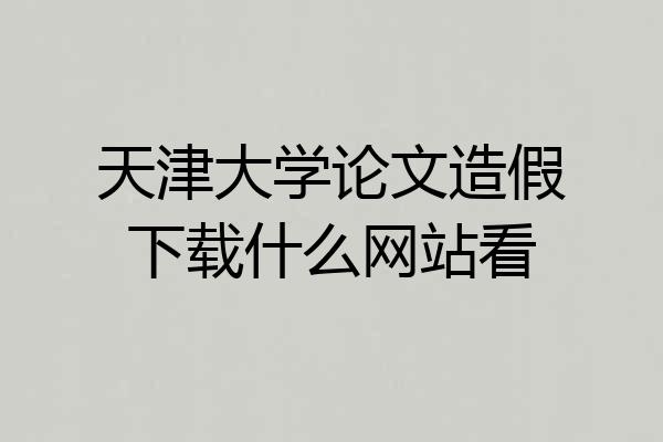 天津大学论文造假下载什么网站看