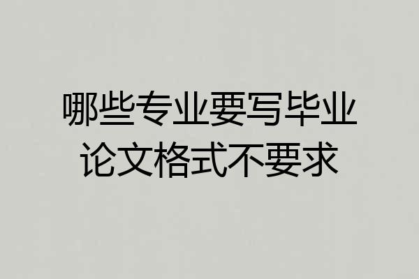 哪些专业要写毕业论文格式不要求