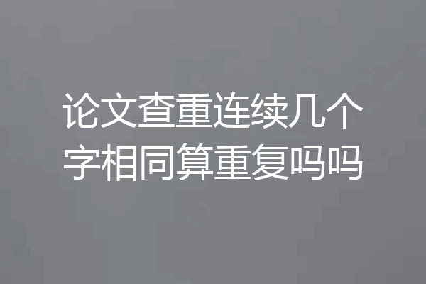 论文查重连续几个字相同算重复吗吗