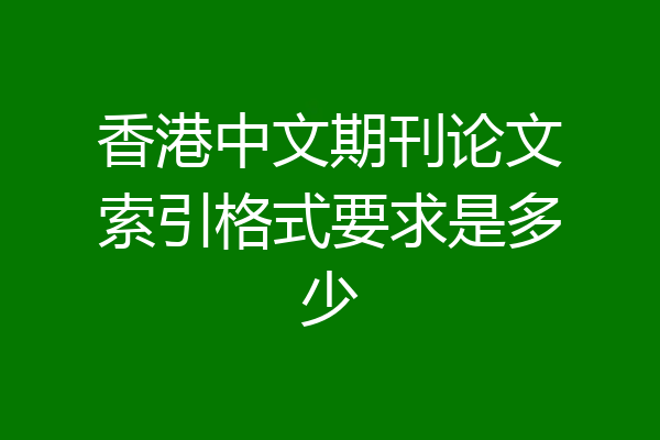香港中文期刊论文索引格式要求是多少