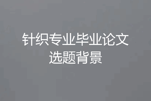 针织专业毕业论文选题背景
