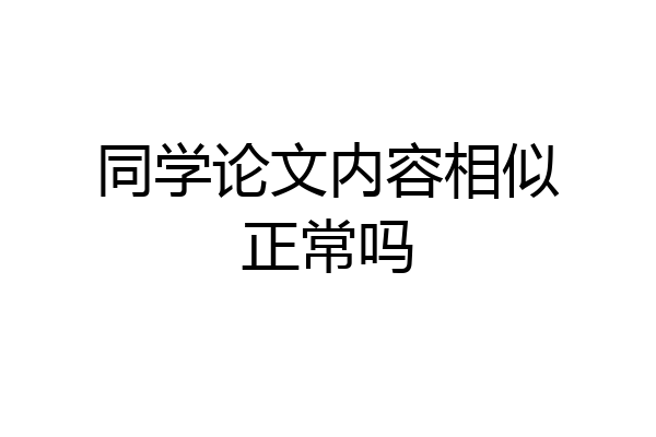 同学论文内容相似正常吗