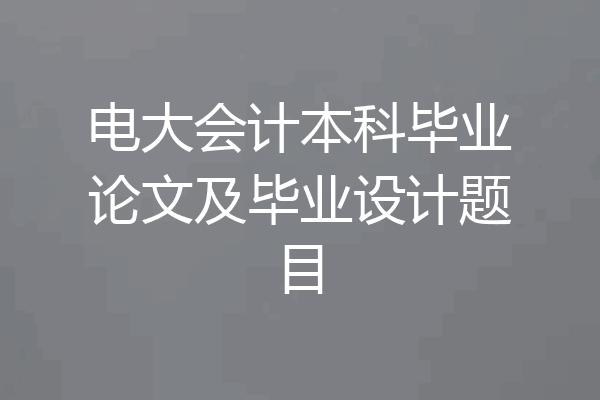 电大会计本科毕业论文及毕业设计题目