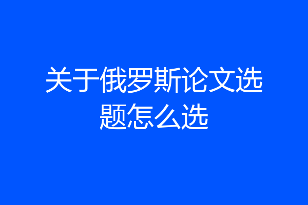 关于俄罗斯论文选题怎么选