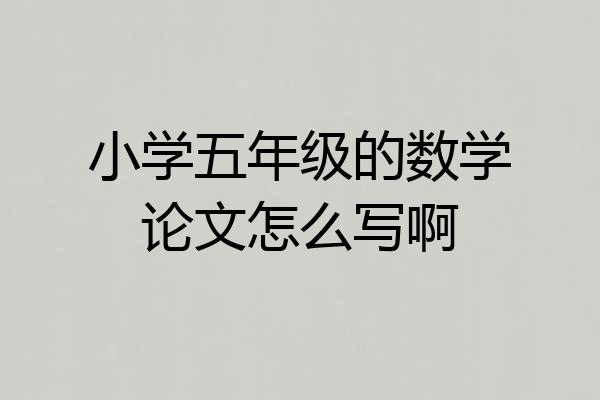 小学五年级的数学论文怎么写啊