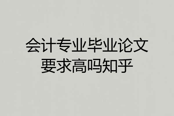 会计专业毕业论文要求高吗知乎