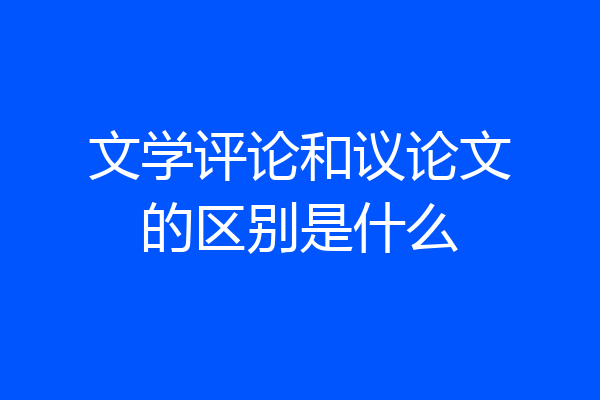 文学评论和议论文的区别是什么