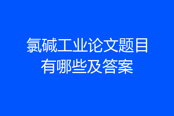 氯碱工业论文题目有哪些及答案