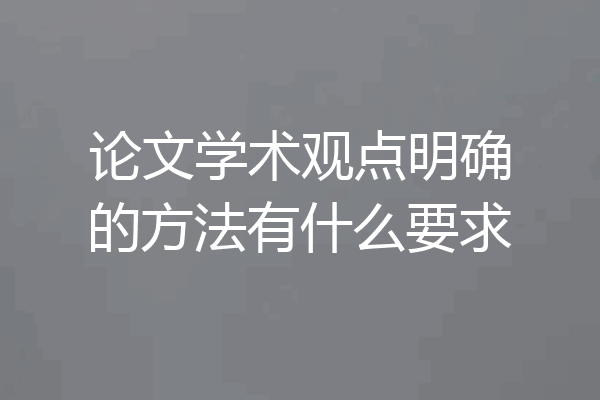 论文学术观点明确的方法有什么要求