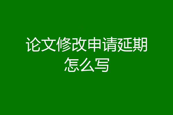 论文修改申请延期怎么写