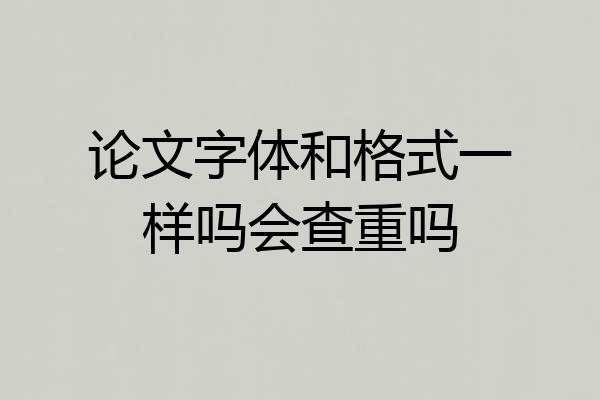 论文字体和格式一样吗会查重吗