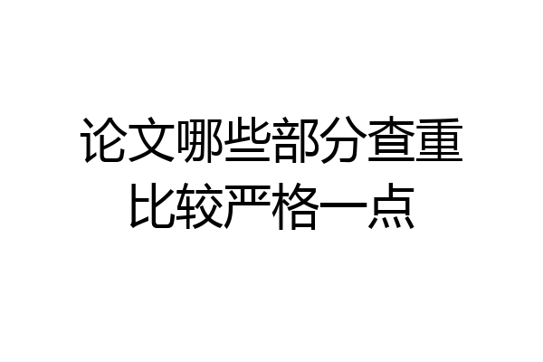 论文哪些部分查重比较严格一点