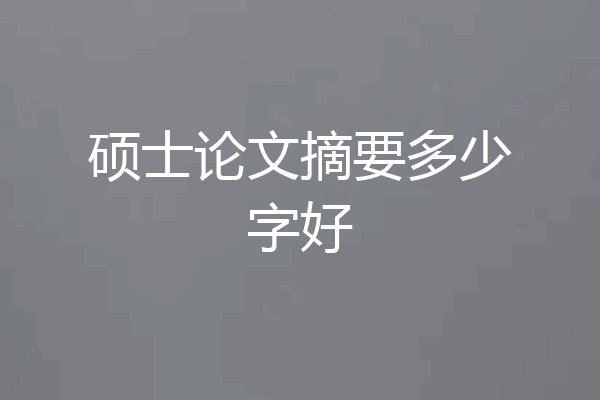 硕士论文摘要多少字好