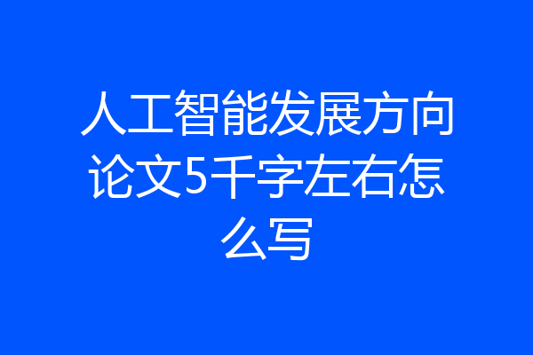 人工智能发展方向论文5千字左右怎么写