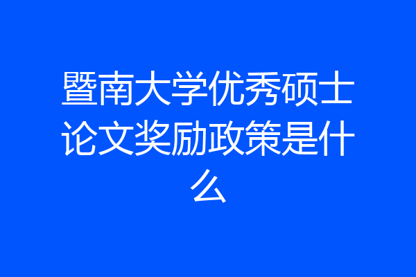 暨南大学优秀硕士论文奖励政策是什么