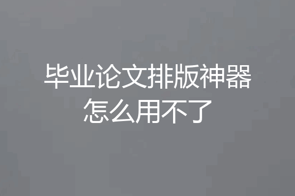 毕业论文排版神器怎么用不了