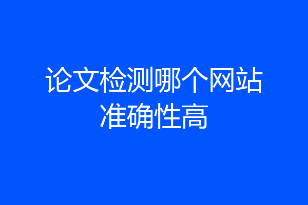论文检测哪个网站准确性高