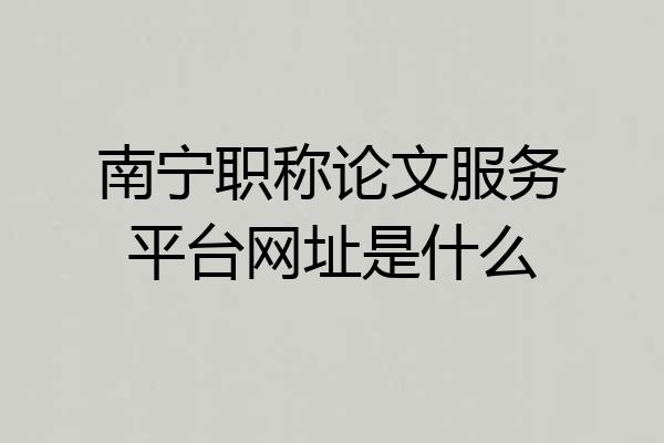 南宁职称论文服务平台网址是什么