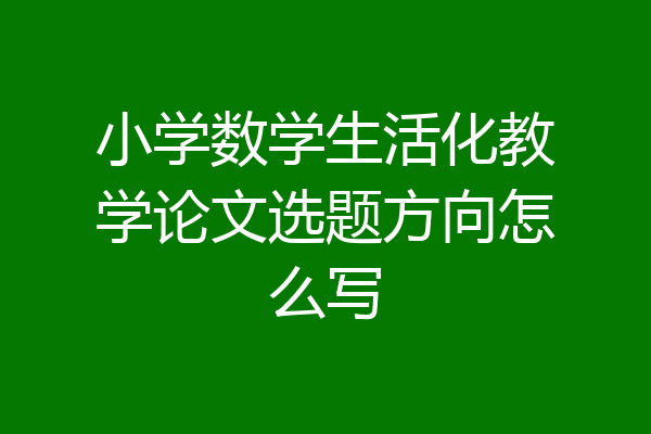 小学数学生活化教学论文选题方向怎么写