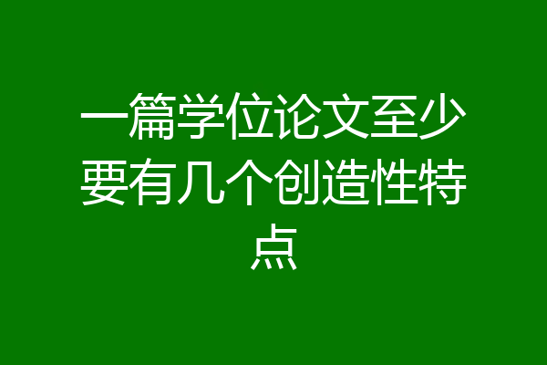 一篇学位论文至少要有几个创造性特点