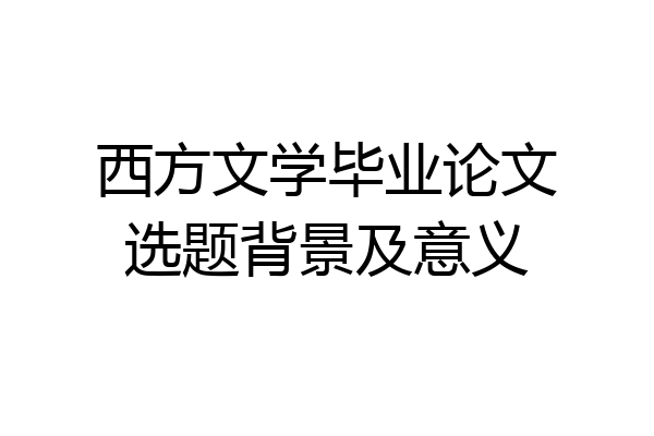 西方文学毕业论文选题背景及意义