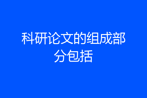 科研论文的组成部分包括