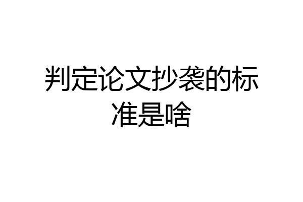 判定论文抄袭的标准是啥