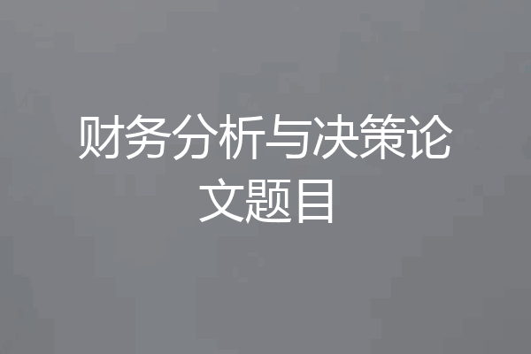 财务分析与决策论文题目