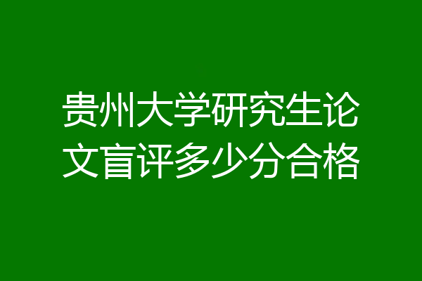 贵州大学研究生论文盲评多少分合格
