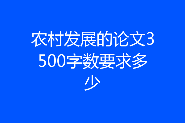 农村发展的论文3500字数要求多少