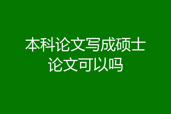 本科论文写成硕士论文可以吗