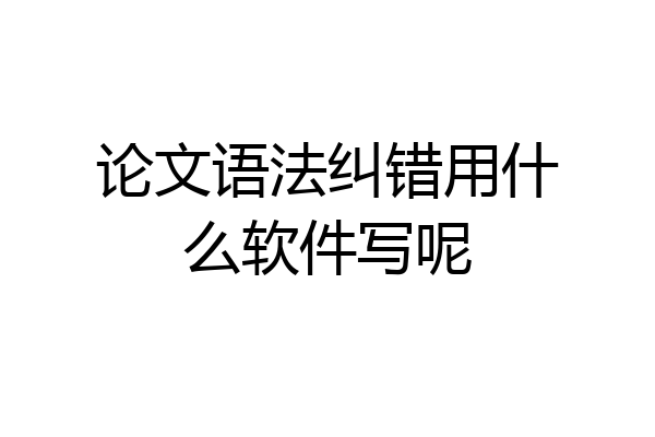 论文语法纠错用什么软件写呢