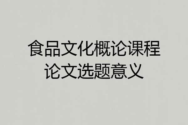 食品文化概论课程论文选题意义