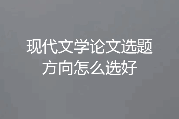 现代文学论文选题方向怎么选好