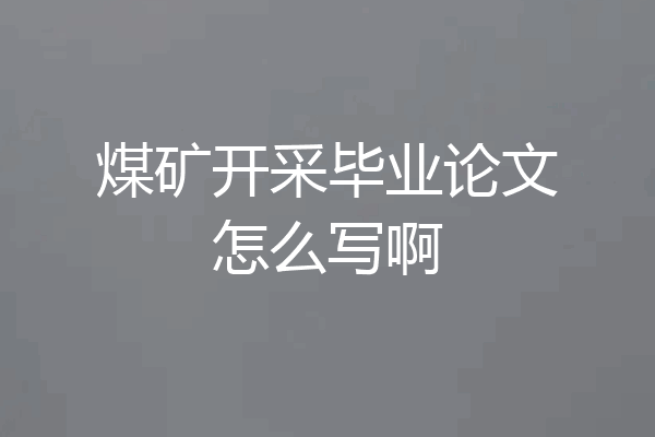 煤矿开采毕业论文怎么写啊