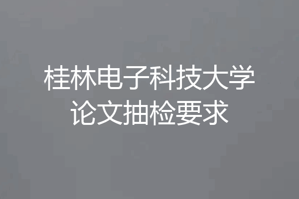 桂林电子科技大学论文抽检要求