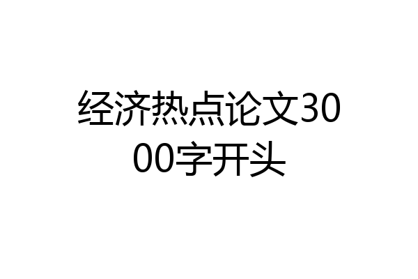 经济热点论文3000字开头