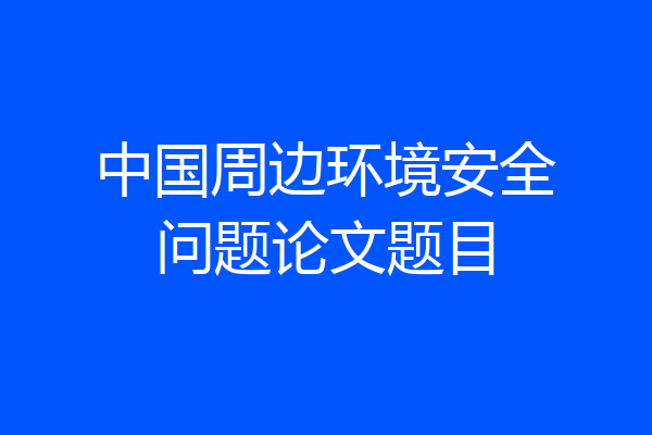 中国周边环境安全问题论文题目