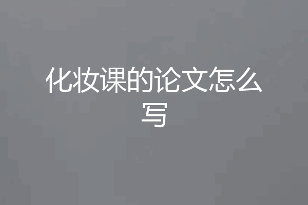 化妆课的论文怎么写