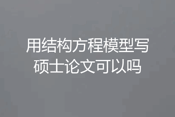 用结构方程模型写硕士论文可以吗