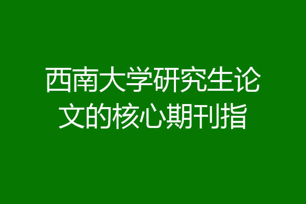 西南大学研究生论文的核心期刊指