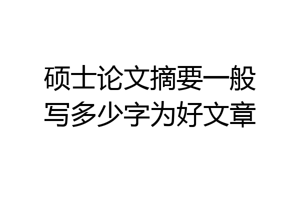硕士论文摘要一般写多少字为好文章